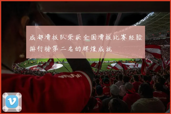 成都滑板队荣获全国滑板比赛经验排行榜第二名的辉煌成就