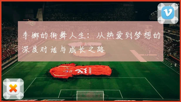李娜的街舞人生：从热爱到梦想的深度对话与成长之路