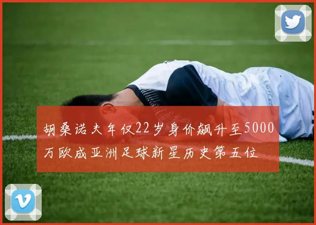 胡桑诺夫年仅22岁身价飙升至5000万欧成亚洲足球新星历史第五位