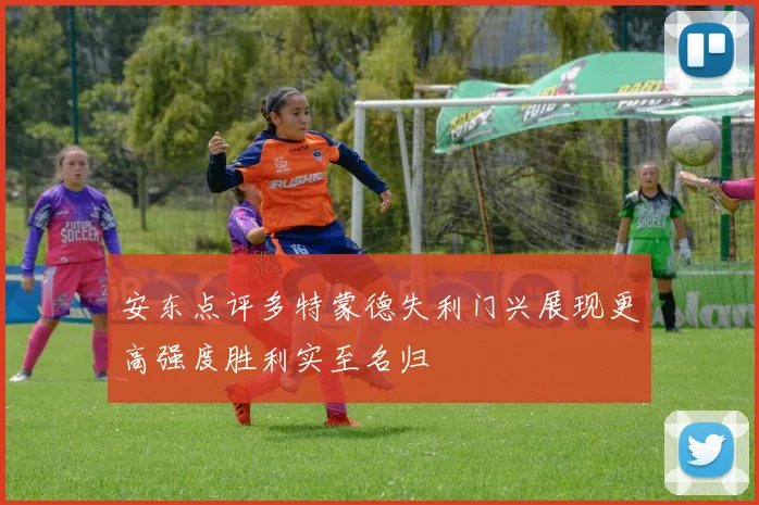 安东点评多特蒙德失利门兴展现更高强度胜利实至名归