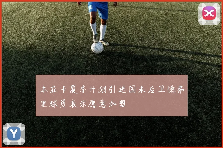 本菲卡夏季计划引进国米后卫德弗里球员表示愿意加盟