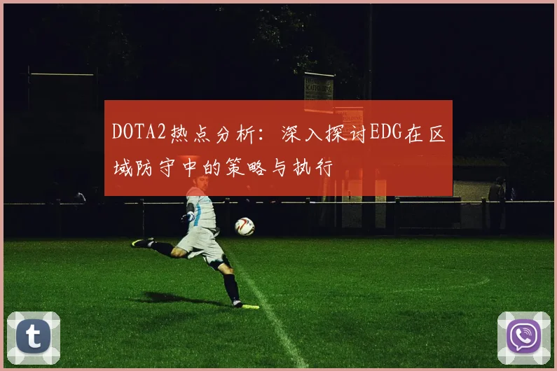 DOTA2热点分析：深入探讨EDG在区域防守中的策略与执行