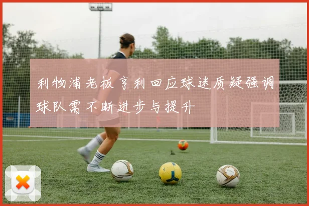 利物浦老板亨利回应球迷质疑强调球队需不断进步与提升