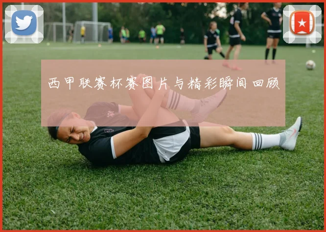 西甲联赛杯赛图片与精彩瞬间回顾