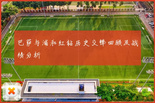 巴萨与浦和红钻历史交锋回顾及战绩分析